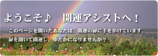 ようこそ開運アシストへ！　このページを開いたあなたは、開運の扉に手をかけています。扉を開いて開運し、ゆたかになりませんか？